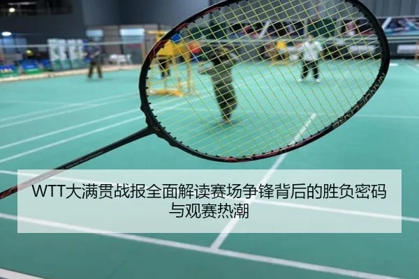 WTT大满贯战报全面解读赛场争锋背后的胜负密码与观赛热潮